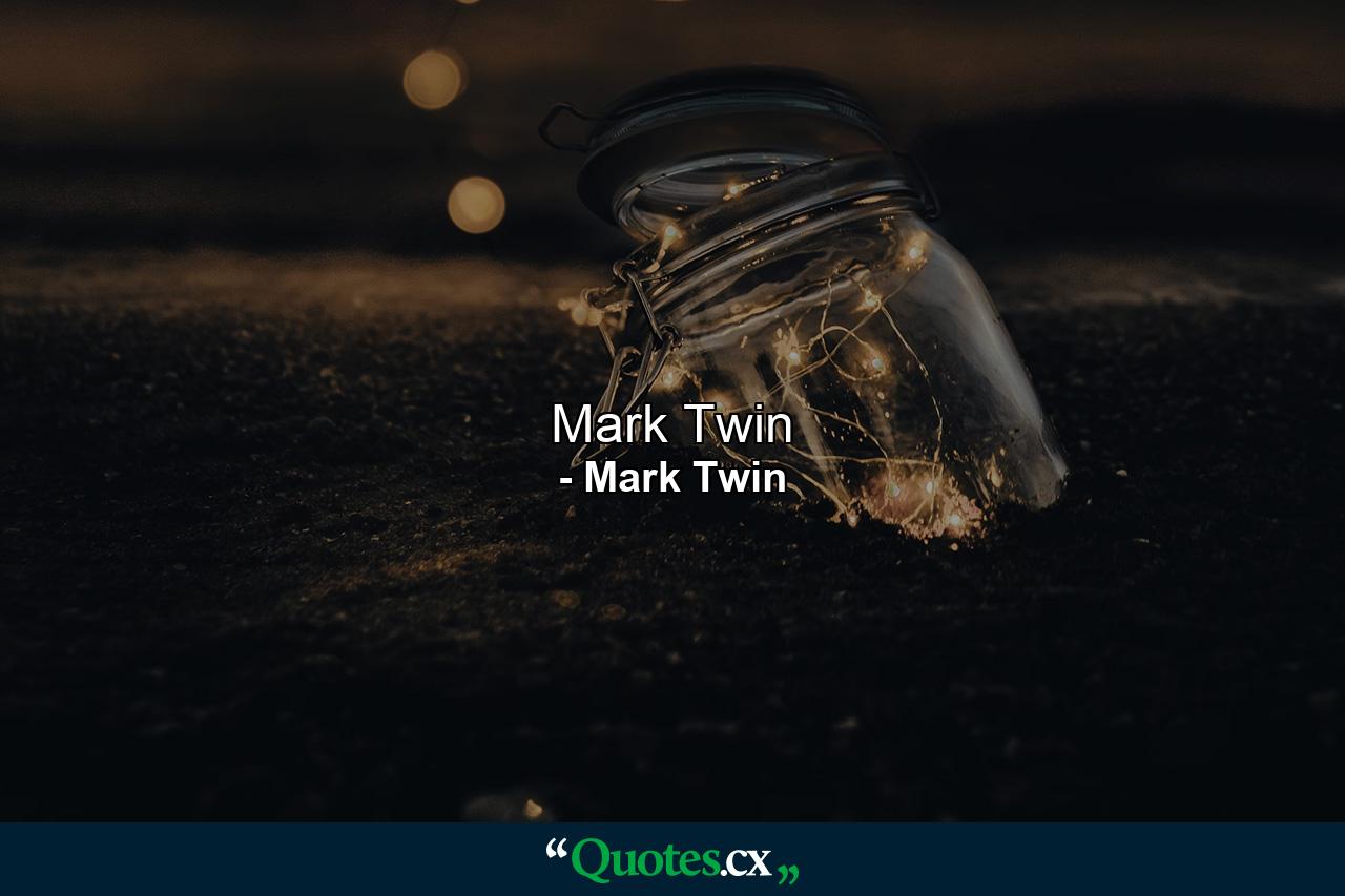 Mark Twin - Quote by Mark Twin