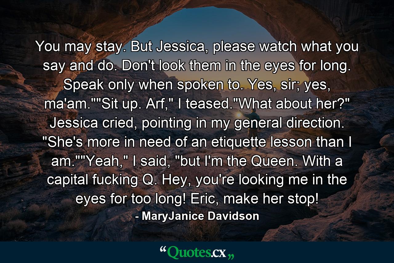 You may stay. But Jessica, please watch what you say and do. Don't look them in the eyes for long. Speak only when spoken to. Yes, sir; yes, ma'am.