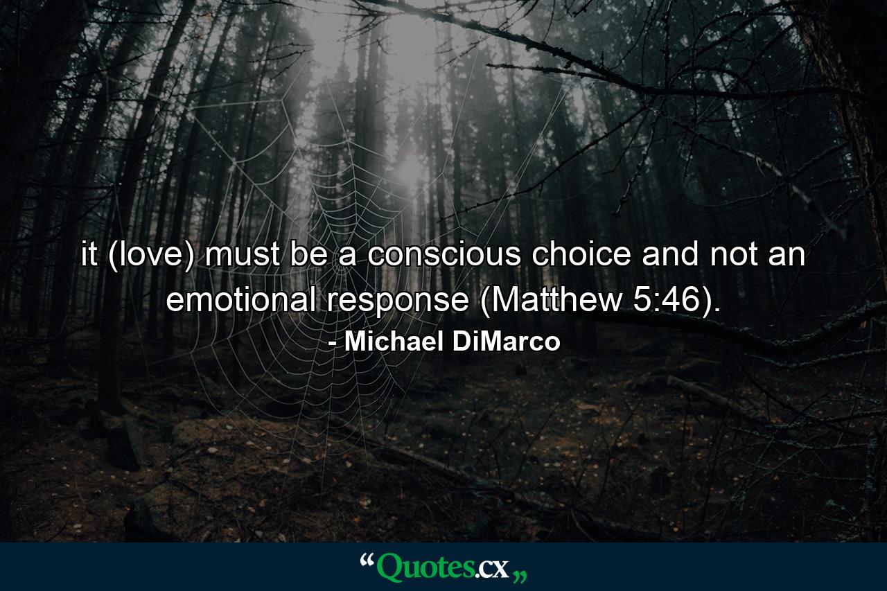 it (love) must be a conscious choice and not an emotional response (Matthew 5:46). - Quote by Michael DiMarco