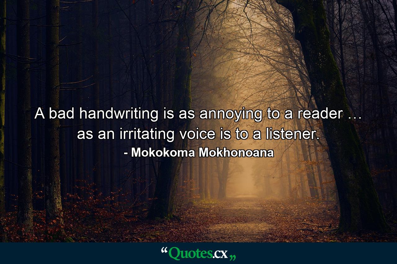 A bad handwriting is as annoying to a reader … as an irritating voice is to a listener. - Quote by Mokokoma Mokhonoana