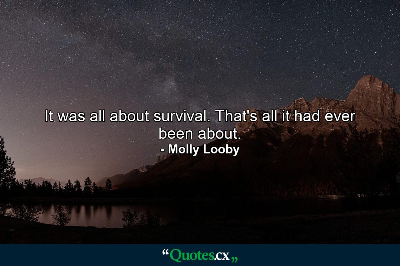 It was all about survival. That's all it had ever been about. - Quote by Molly Looby