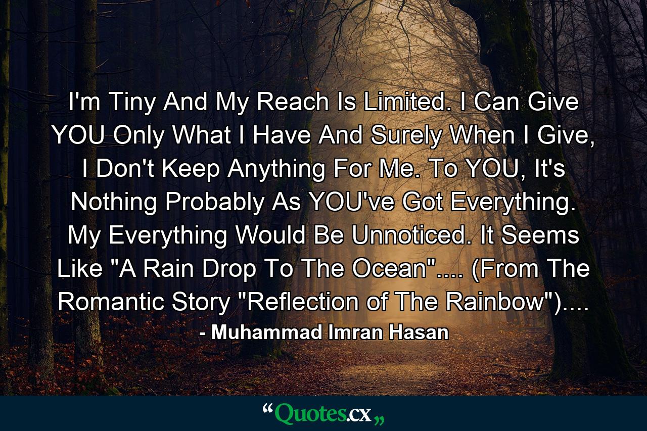 I'm Tiny And My Reach Is Limited. I Can Give YOU Only What I Have And Surely When I Give, I Don't Keep Anything For Me. To YOU, It's Nothing Probably As YOU've Got Everything. My Everything Would Be Unnoticed. It Seems Like 