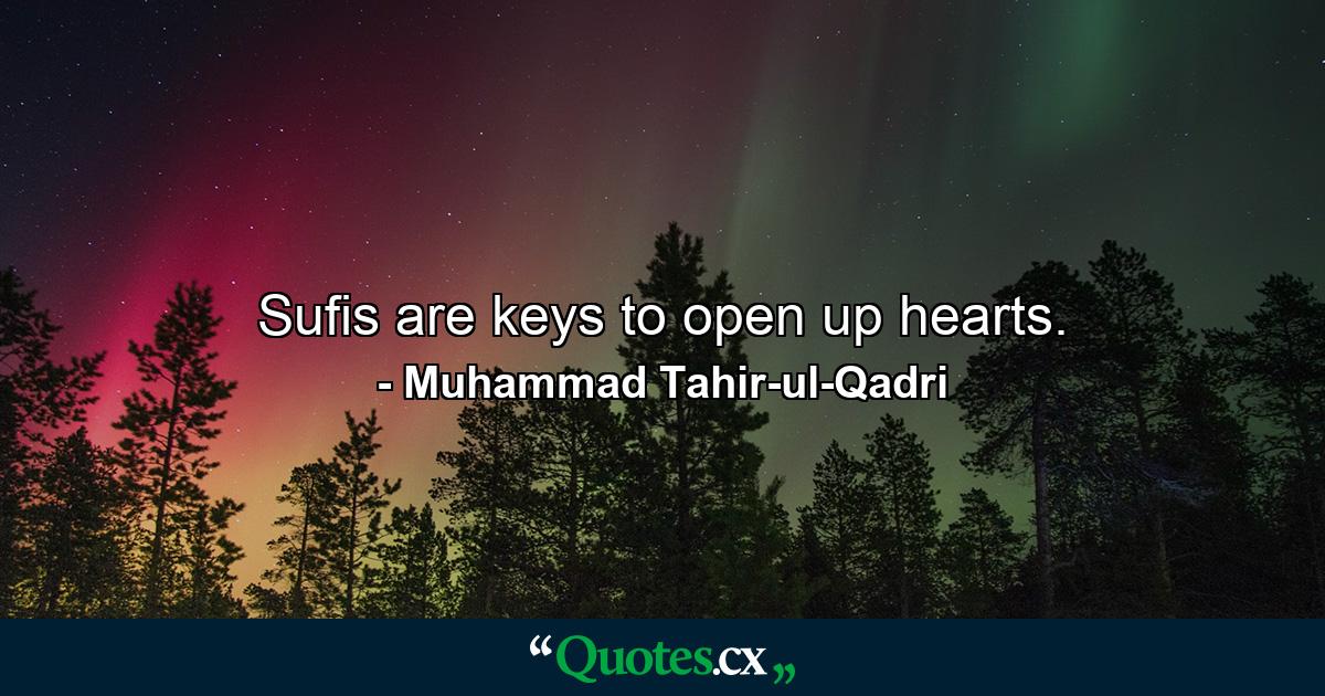 Sufis are keys to open up hearts. - Quote by Muhammad Tahir-ul-Qadri