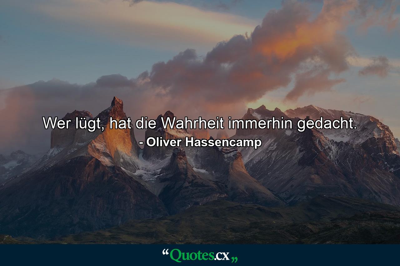 Wer lügt, hat die Wahrheit immerhin gedacht. - Quote by Oliver Hassencamp