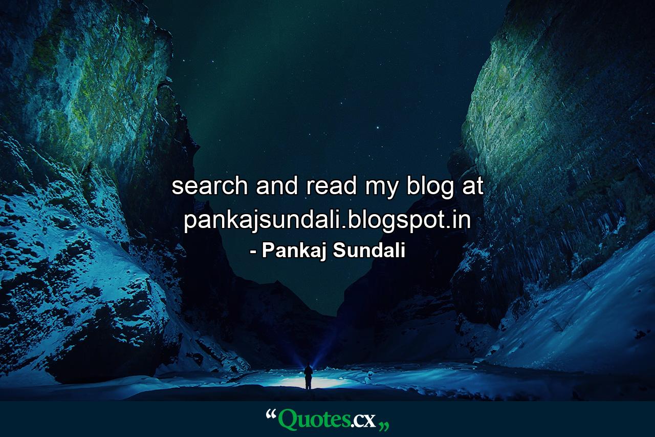 search and read my blog at pankajsundali.blogspot.in - Quote by Pankaj Sundali