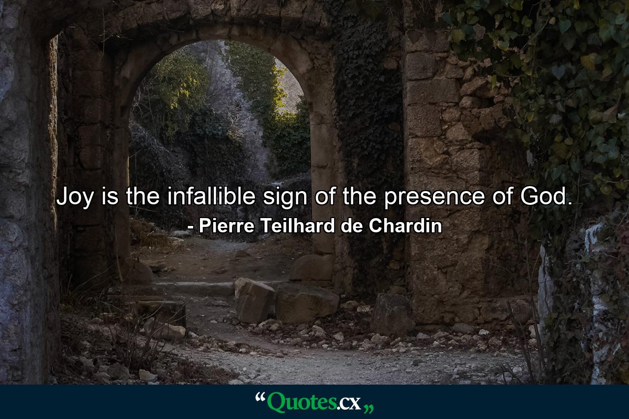 Joy is the infallible sign of the presence of God. - Quote by Pierre Teilhard de Chardin