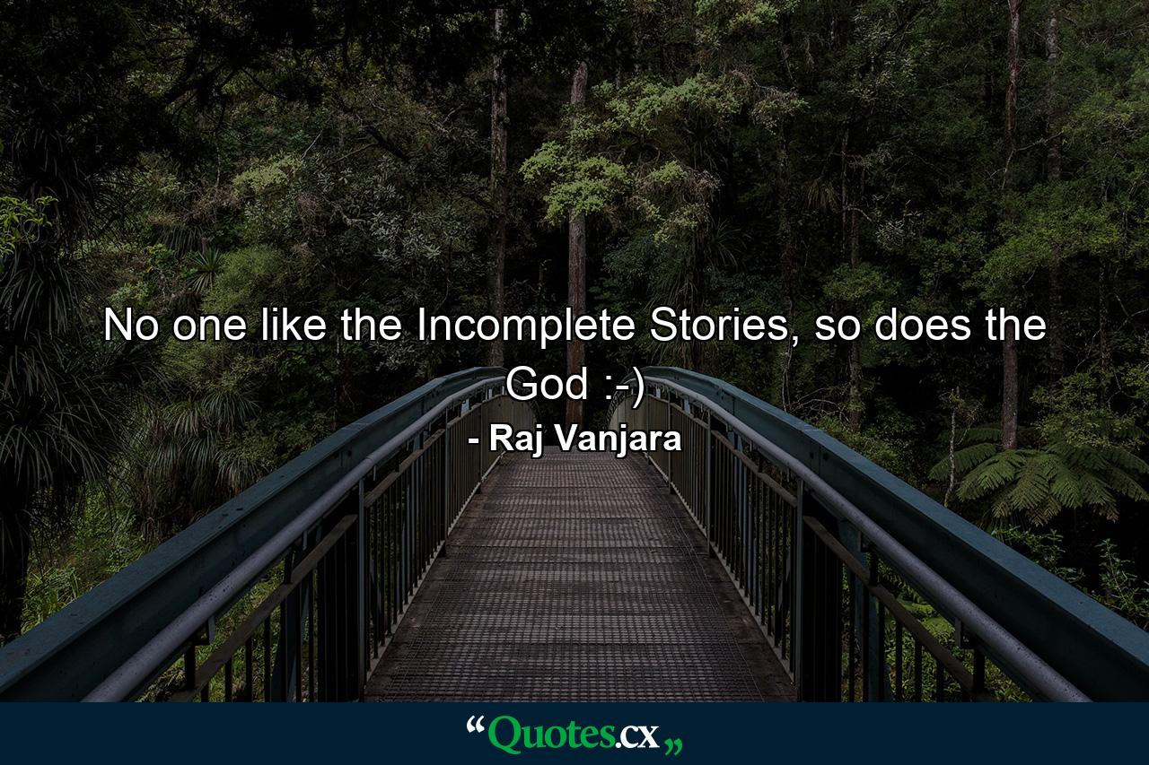 No one like the Incomplete Stories, so does the God :-) - Quote by Raj Vanjara