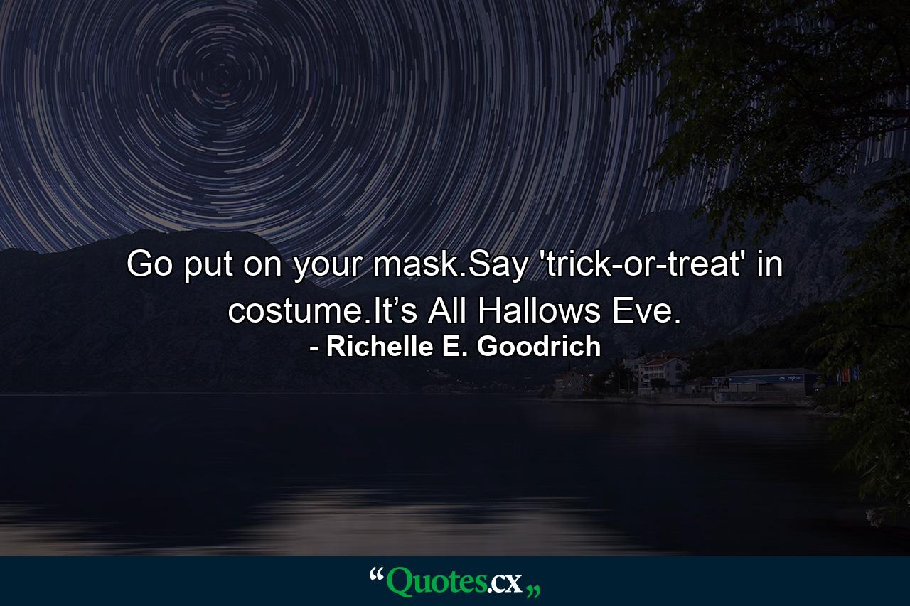 Go put on your mask.Say 'trick-or-treat' in costume.It’s All Hallows Eve. - Quote by Richelle E. Goodrich