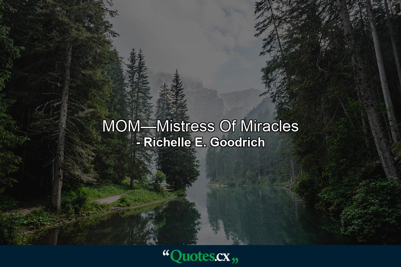 MOM—Mistress Of Miracles - Quote by Richelle E. Goodrich