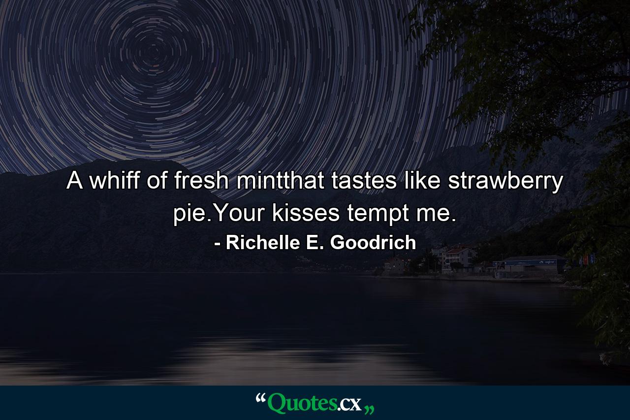 A whiff of fresh mintthat tastes like strawberry pie.Your kisses tempt me. - Quote by Richelle E. Goodrich