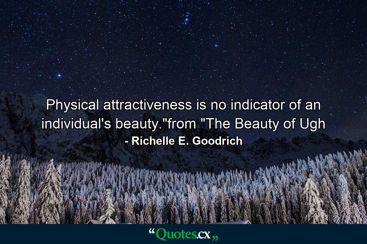 Physical attractiveness is no indicator of an individual's beauty.