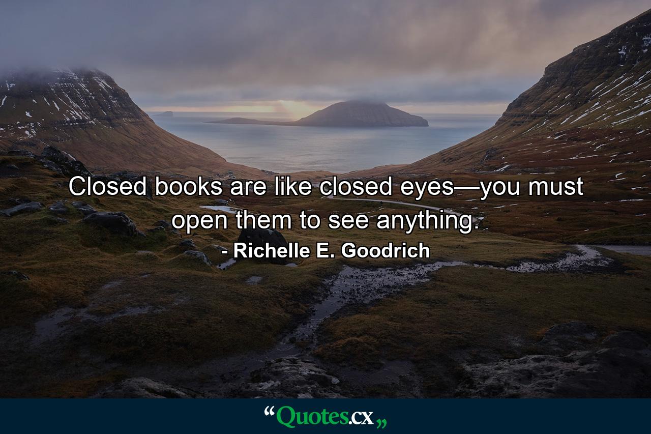 Closed books are like closed eyes—you must open them to see anything. - Quote by Richelle E. Goodrich