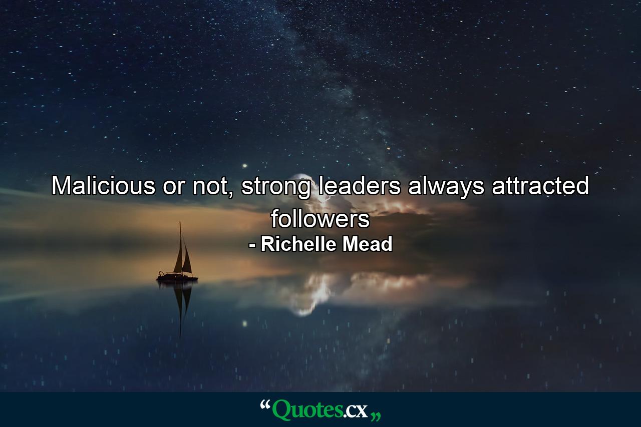 Malicious or not, strong leaders always attracted followers - Quote by Richelle Mead