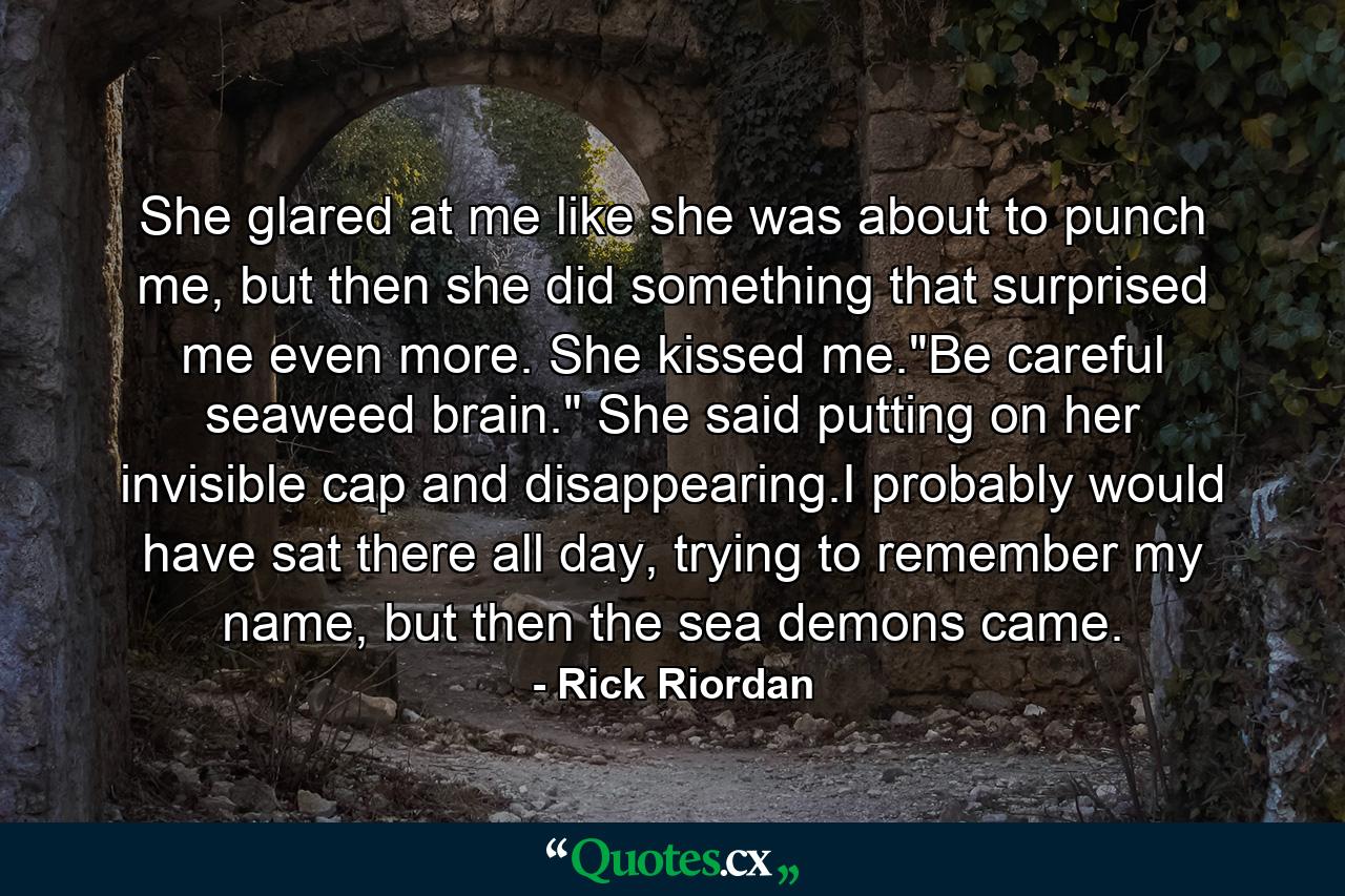 She glared at me like she was about to punch me, but then she did something that surprised me even more. She kissed me.