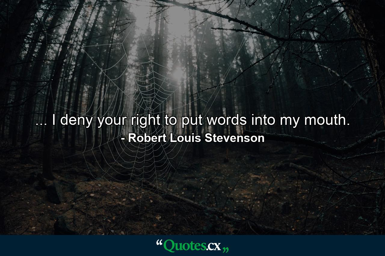 ... I deny your right to put words into my mouth. - Quote by Robert Louis Stevenson