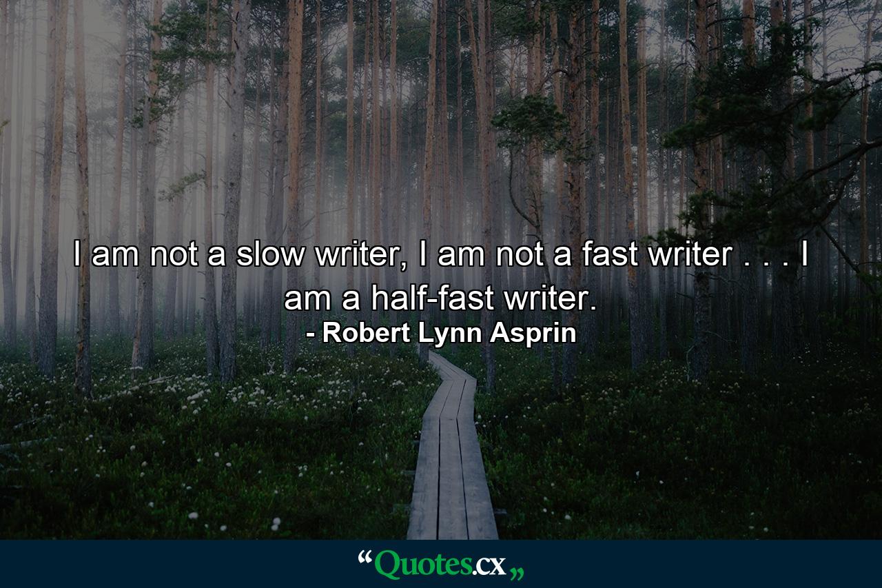 I am not a slow writer, I am not a fast writer . . . I am a half-fast writer. - Quote by Robert Lynn Asprin