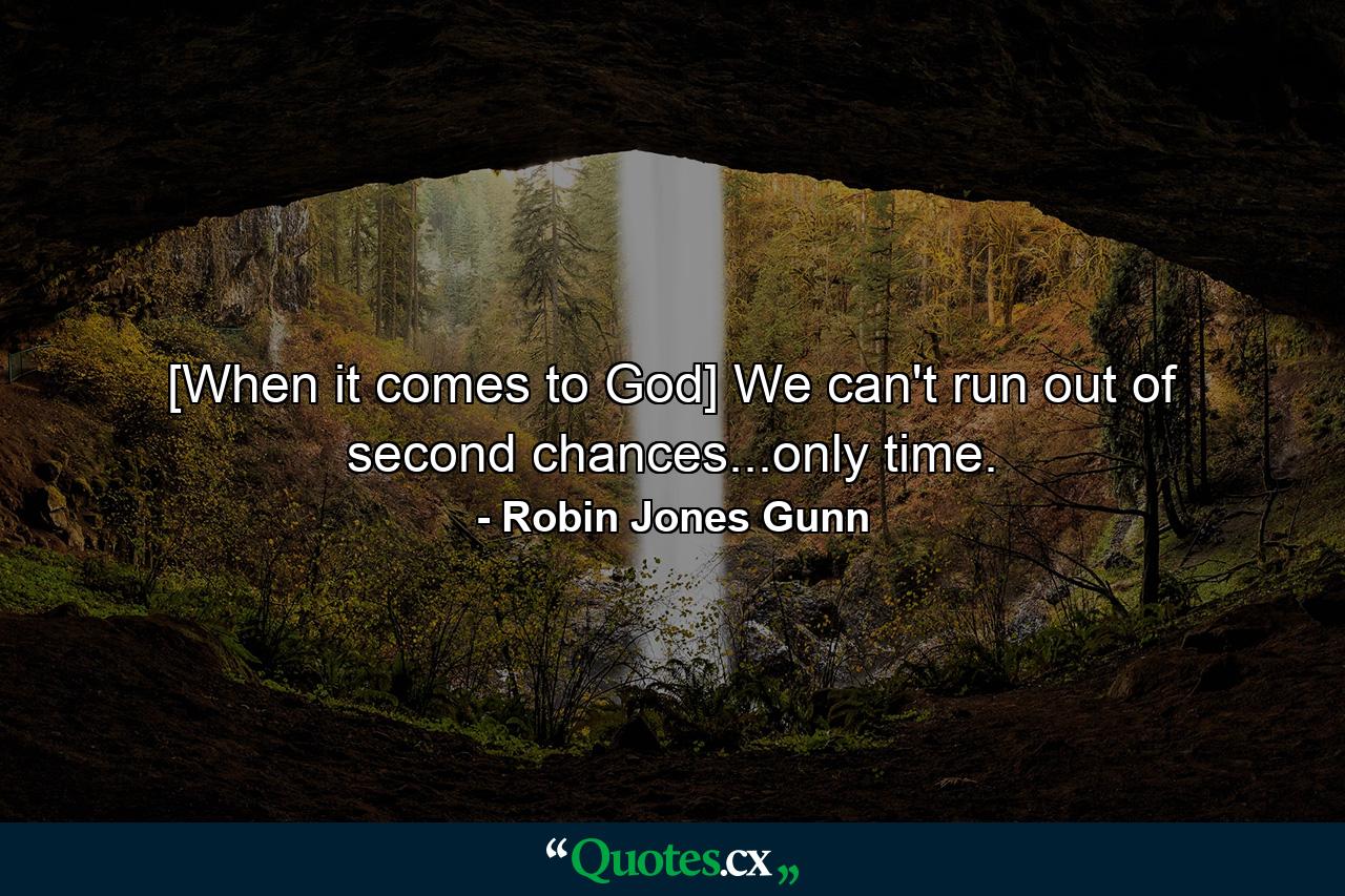 [When it comes to God] We can't run out of second chances...only time. - Quote by Robin Jones Gunn