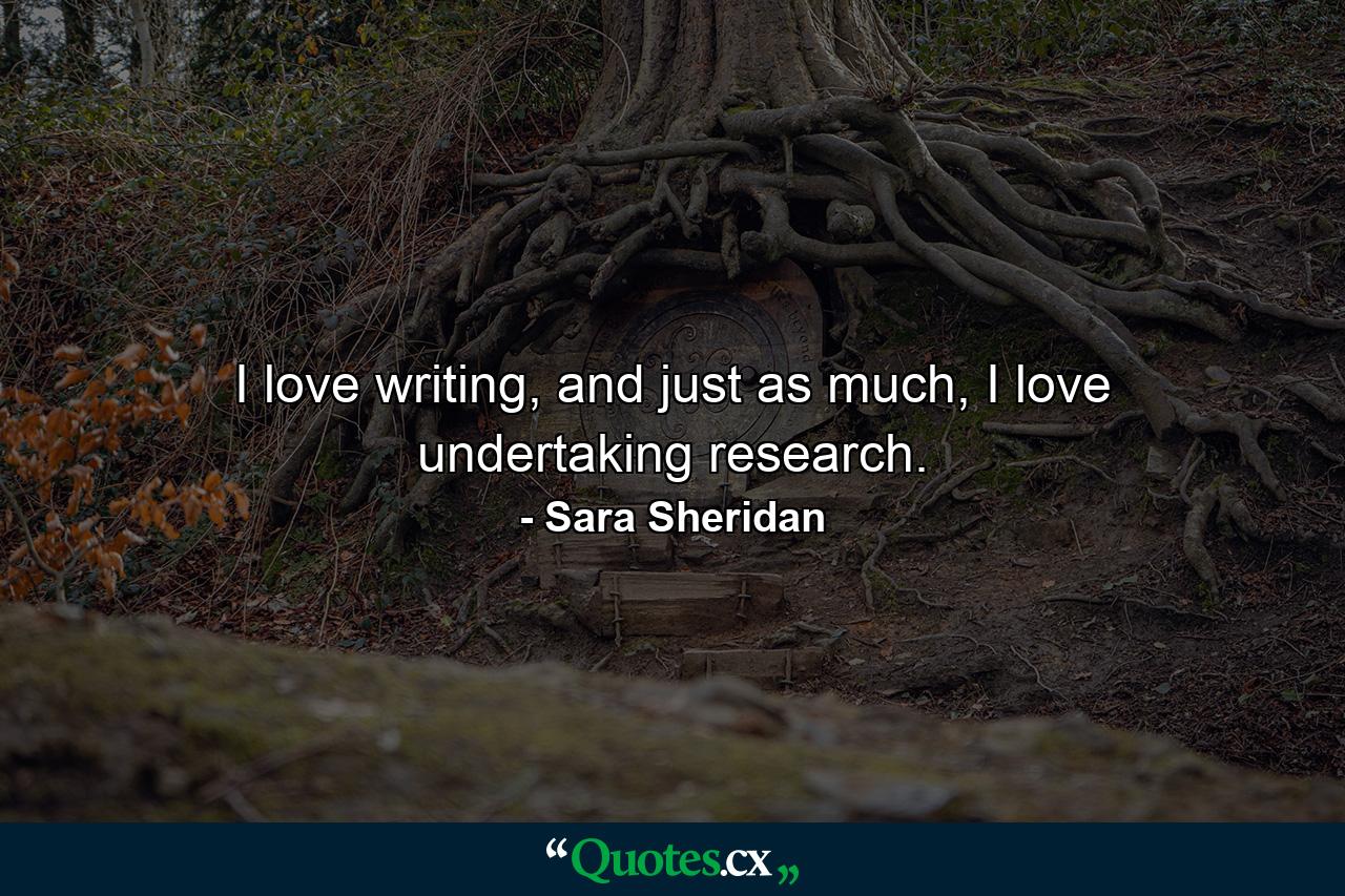 I love writing, and just as much, I love undertaking research. - Quote by Sara Sheridan