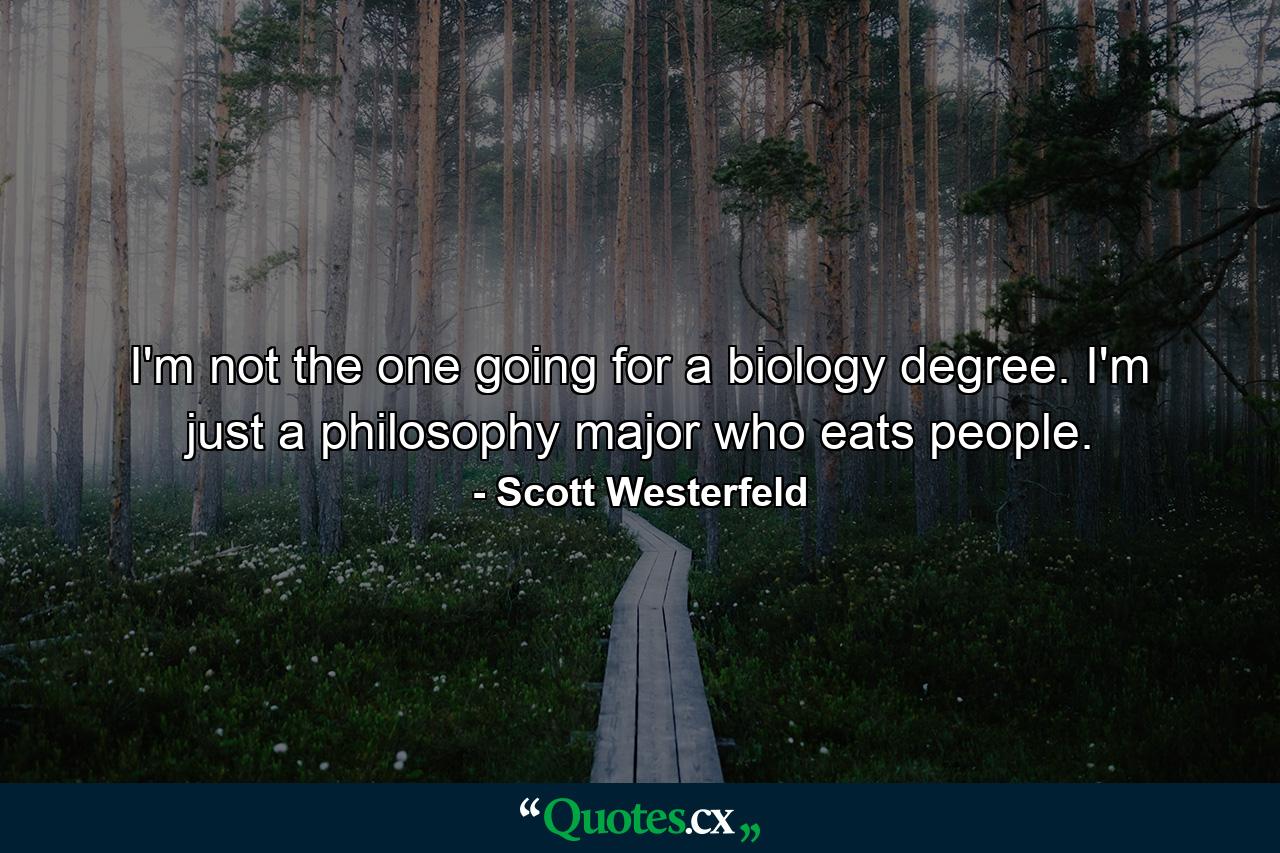 I'm not the one going for a biology degree. I'm just a philosophy major who eats people. - Quote by Scott Westerfeld