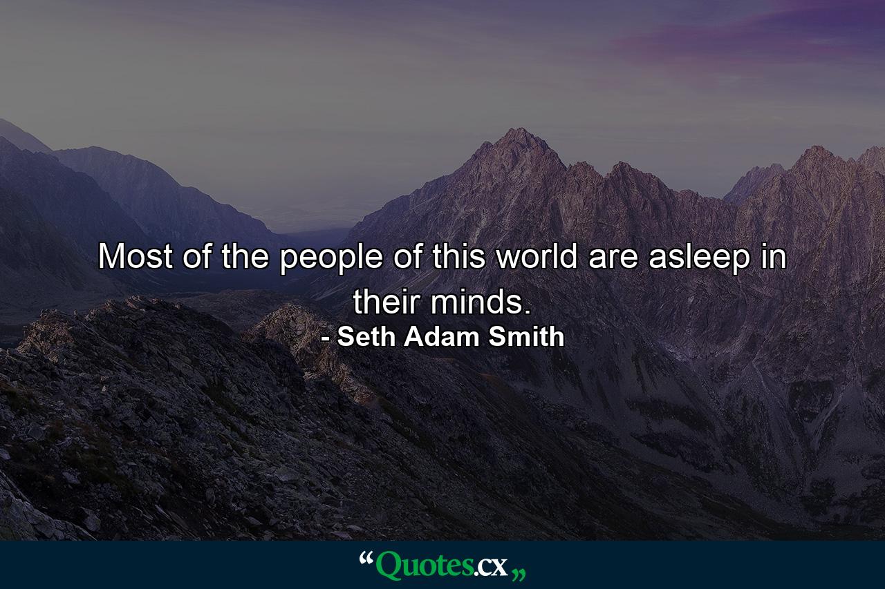 Most of the people of this world are asleep in their minds. - Quote by Seth Adam Smith