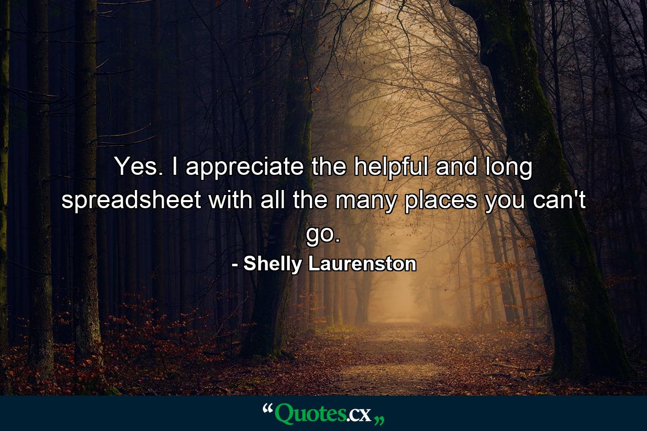 Yes. I appreciate the helpful and long spreadsheet with all the many places you can't go. - Quote by Shelly Laurenston