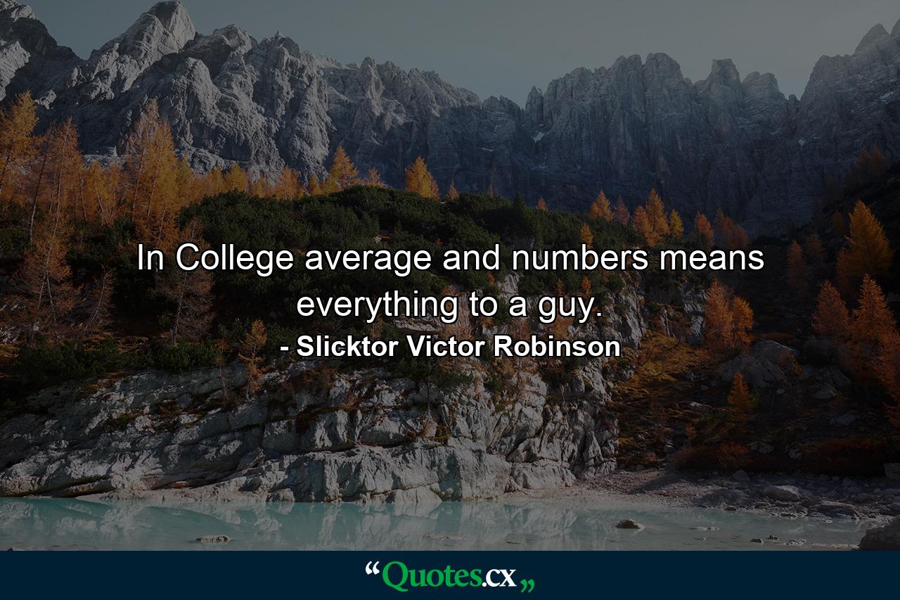 In College average and numbers means everything to a guy. - Quote by Slicktor Victor Robinson