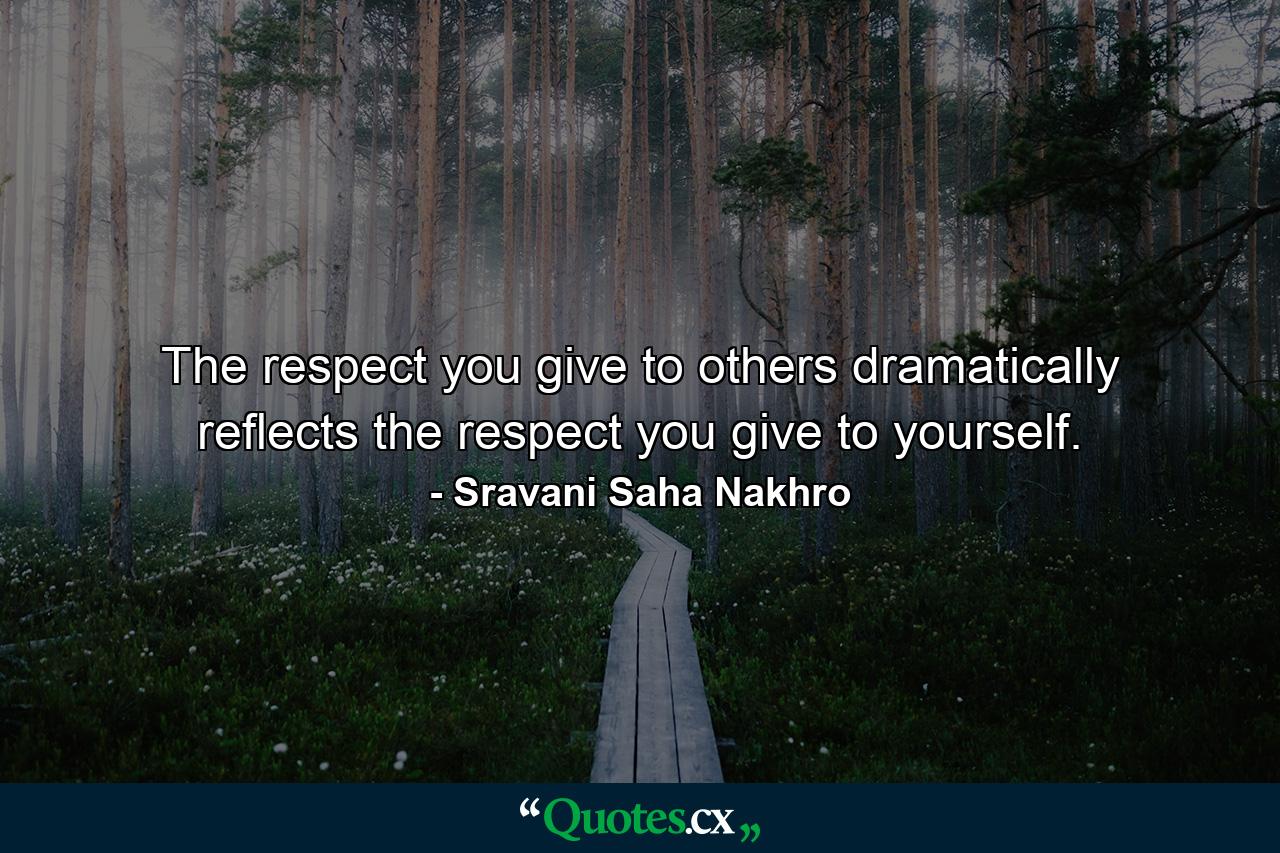 The respect you give to others dramatically reflects the respect you give to yourself. - Quote by Sravani Saha Nakhro