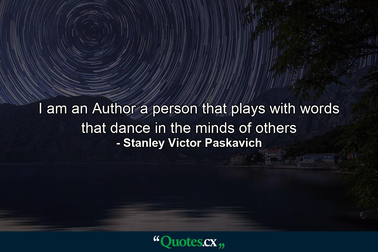 I am an Author a person that plays with words that dance in the minds of others - Quote by Stanley Victor Paskavich