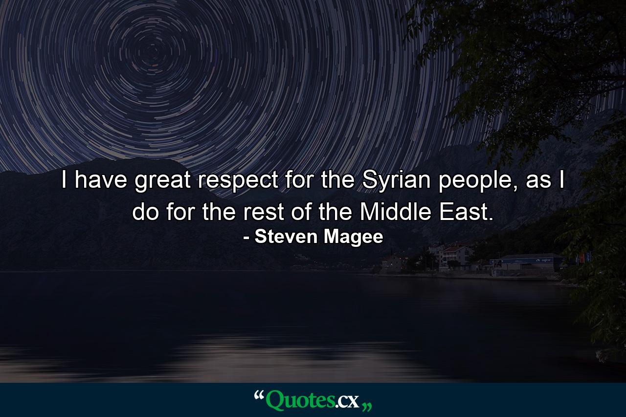 I have great respect for the Syrian people, as I do for the rest of the Middle East. - Quote by Steven Magee