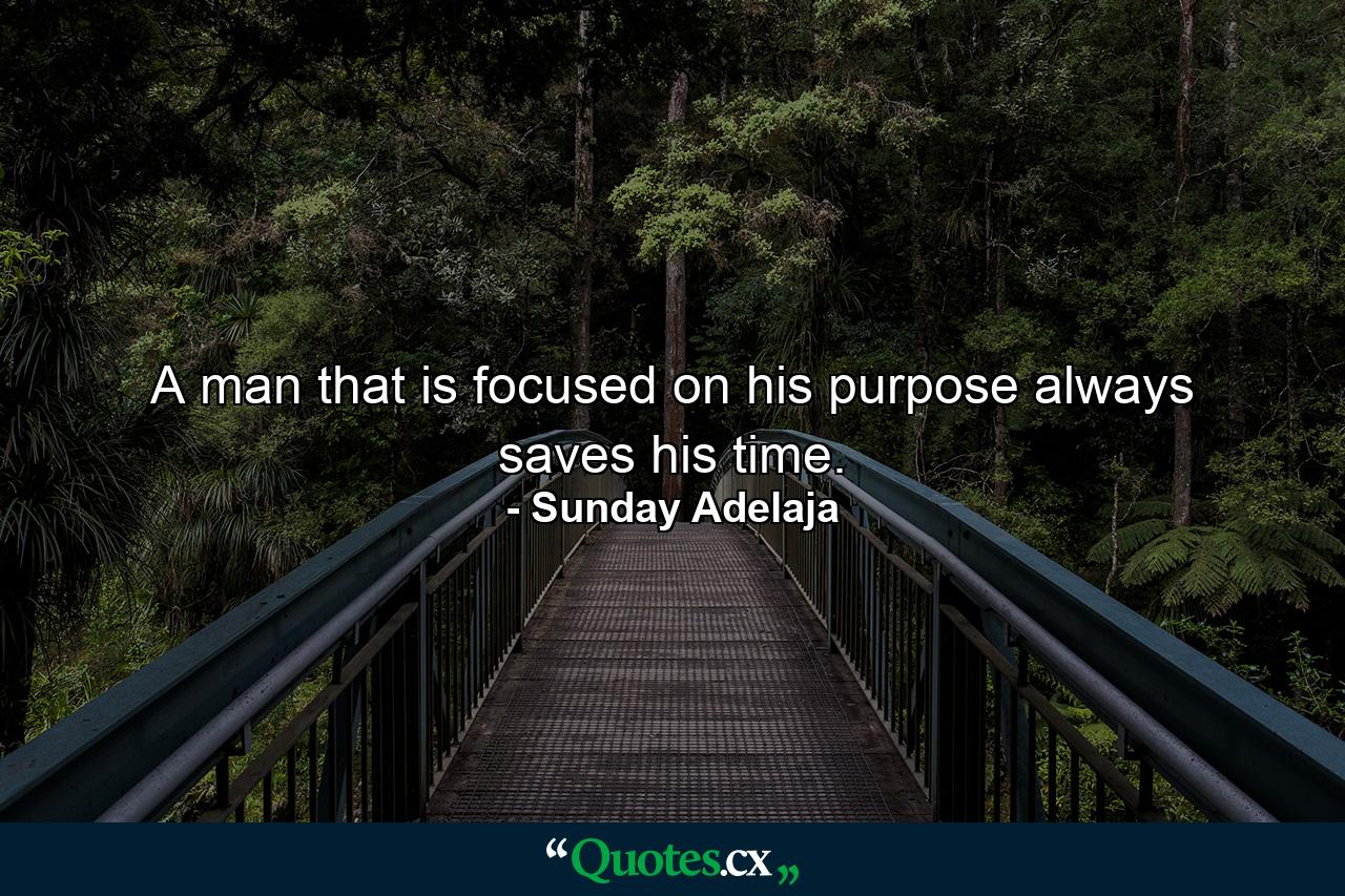 A man that is focused on his purpose always saves his time. - Quote by Sunday Adelaja