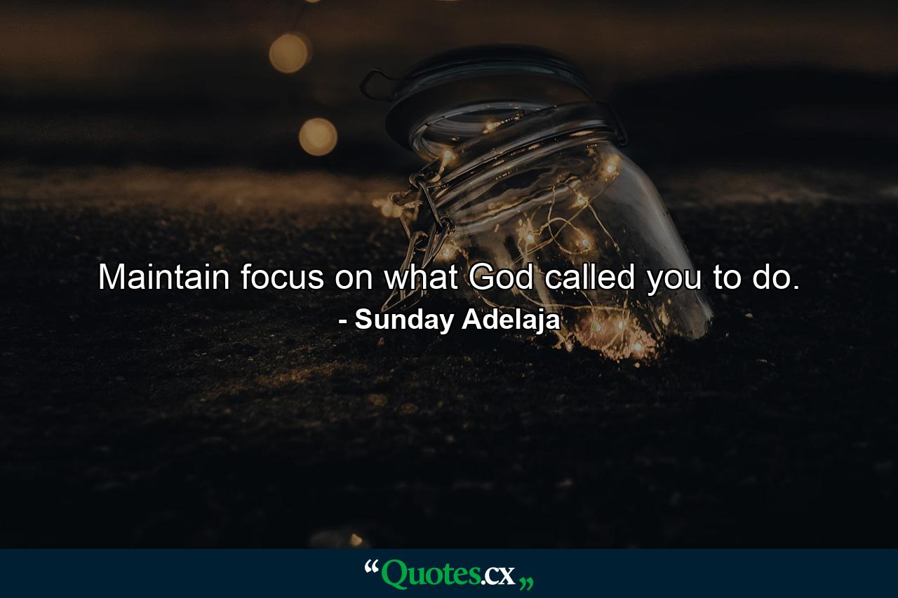 Maintain focus on what God called you to do. - Quote by Sunday Adelaja