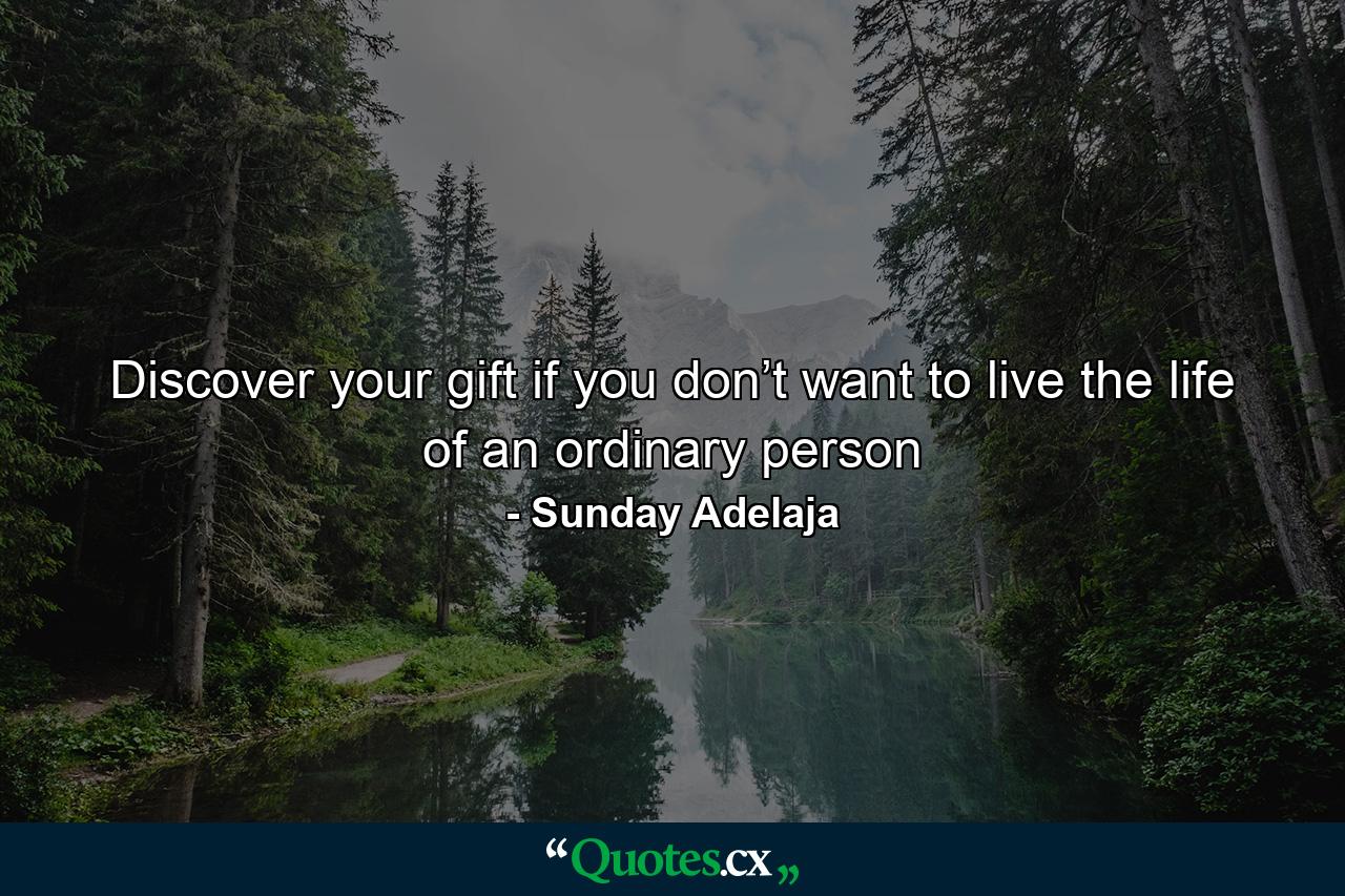 Discover your gift if you don’t want to live the life of an ordinary person - Quote by Sunday Adelaja