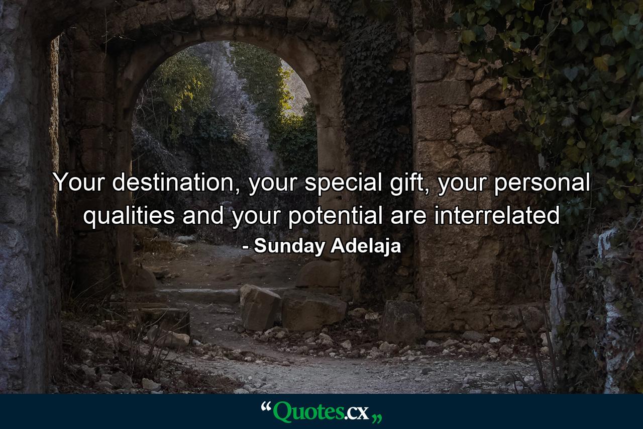 Your destination, your special gift, your personal qualities and your potential are interrelated - Quote by Sunday Adelaja