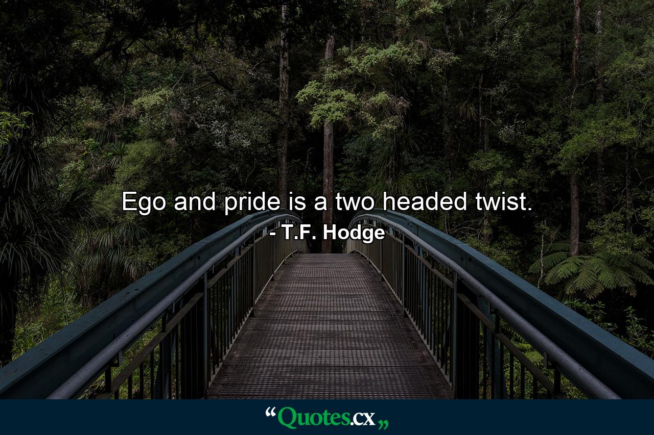 Ego and pride is a two headed twist. - Quote by T.F. Hodge