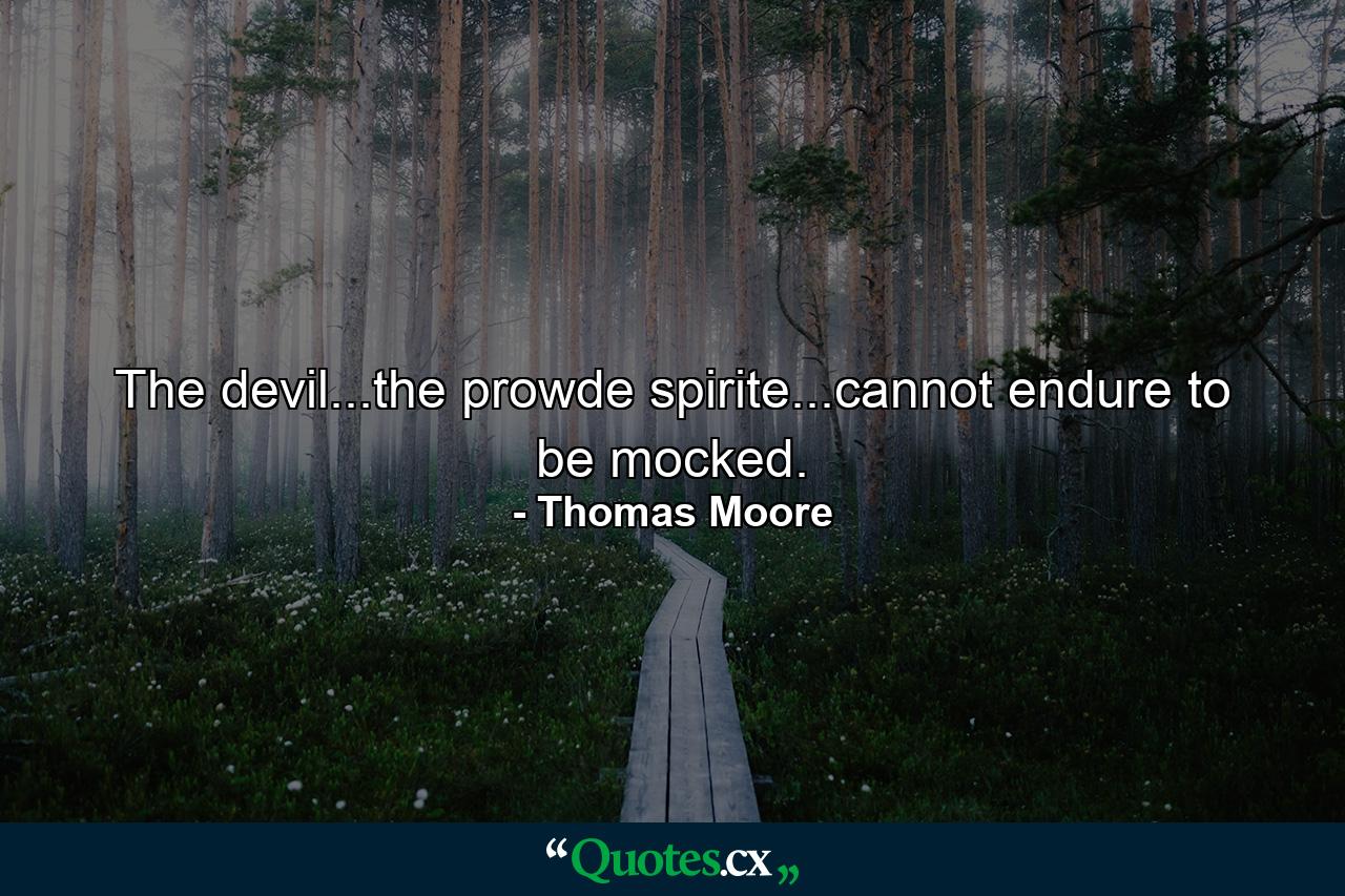 The devil...the prowde spirite...cannot endure to be mocked. - Quote by Thomas Moore