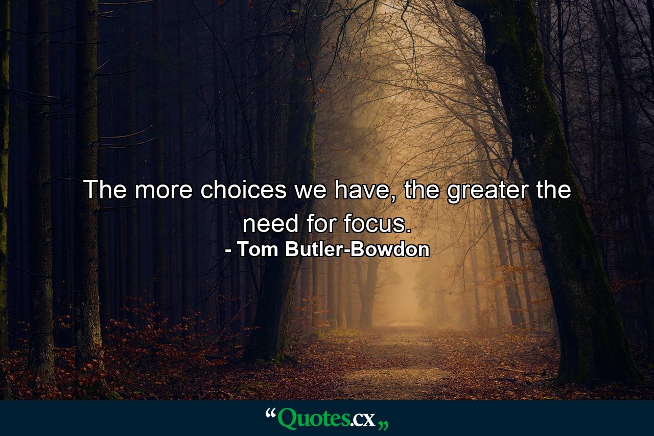 The more choices we have, the greater the need for focus. - Quote by Tom Butler-Bowdon