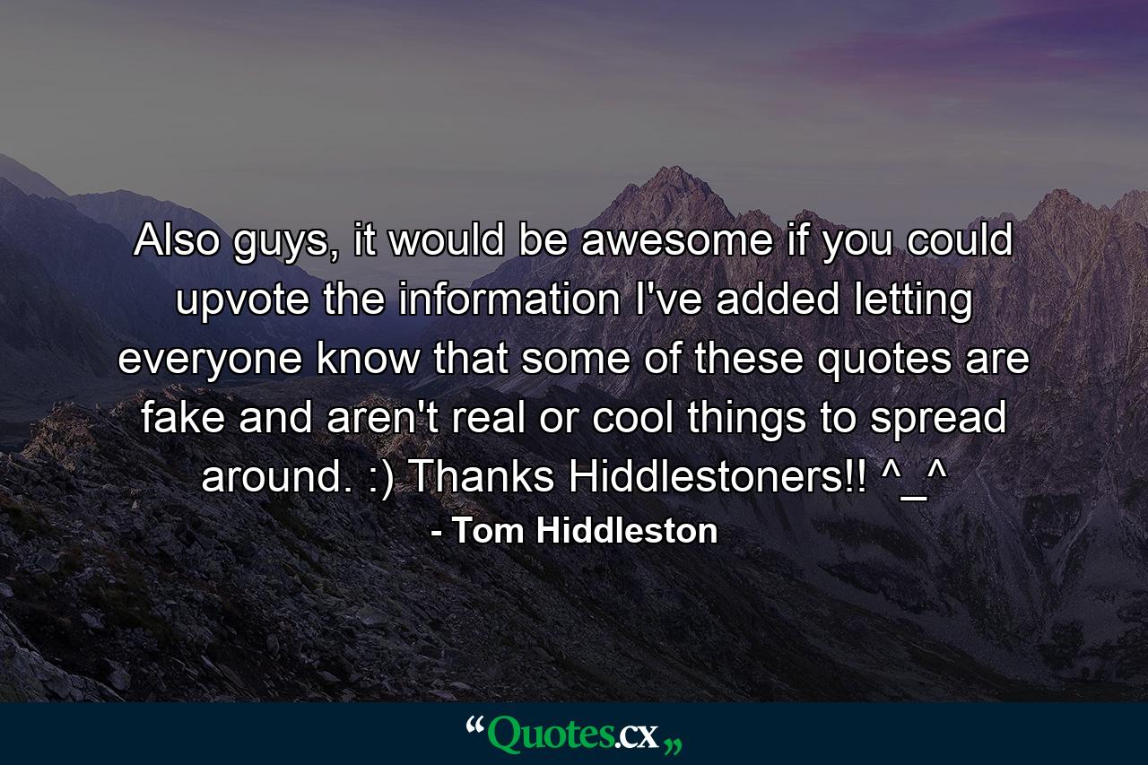 Also guys, it would be awesome if you could upvote the information I've added letting everyone know that some of these quotes are fake and aren't real or cool things to spread around. :) Thanks Hiddlestoners!! ^_^ - Quote by Tom Hiddleston