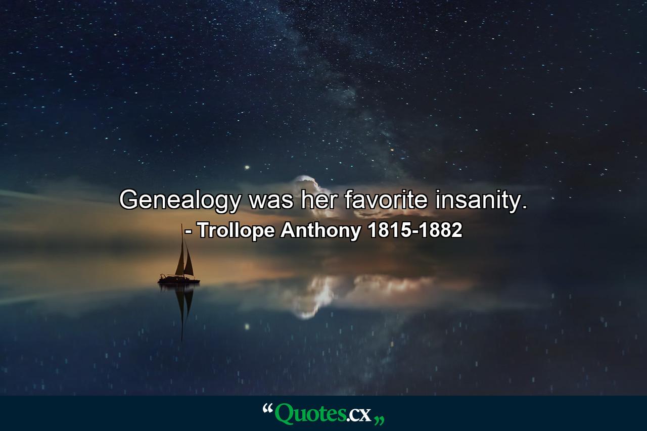 Genealogy was her favorite insanity. - Quote by Trollope Anthony 1815-1882