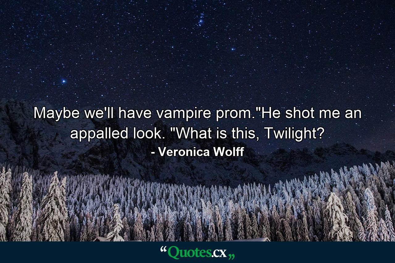 Maybe we'll have vampire prom.