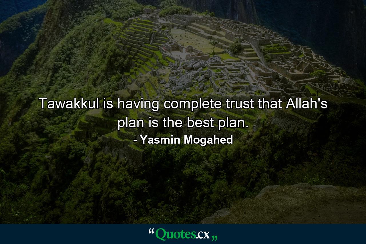 Tawakkul is having complete trust that Allah's plan is the best plan. - Quote by Yasmin Mogahed