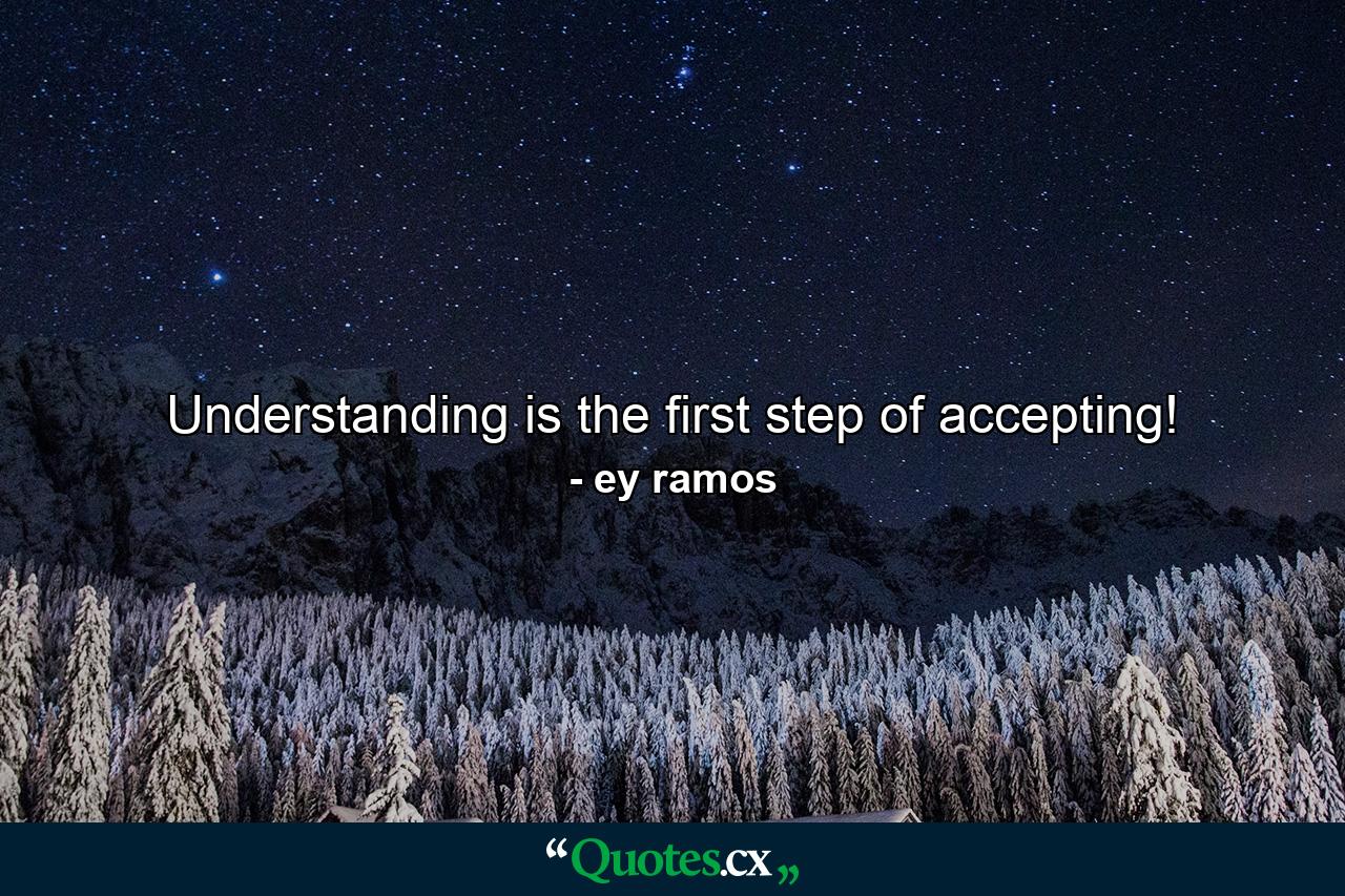 Understanding is the first step of accepting! - Quote by ey ramos