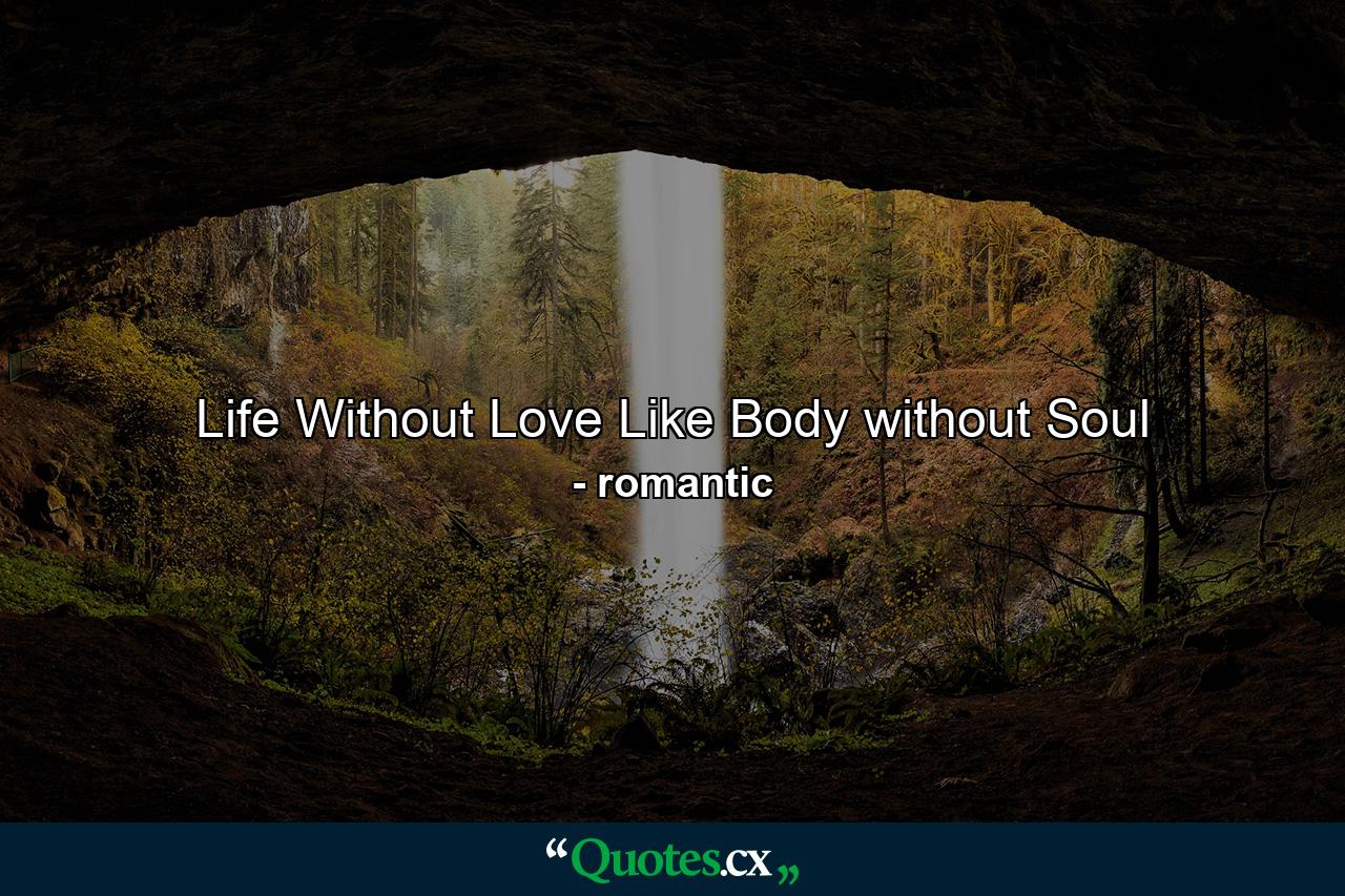 Life Without Love Like Body without Soul - Quote by romantic