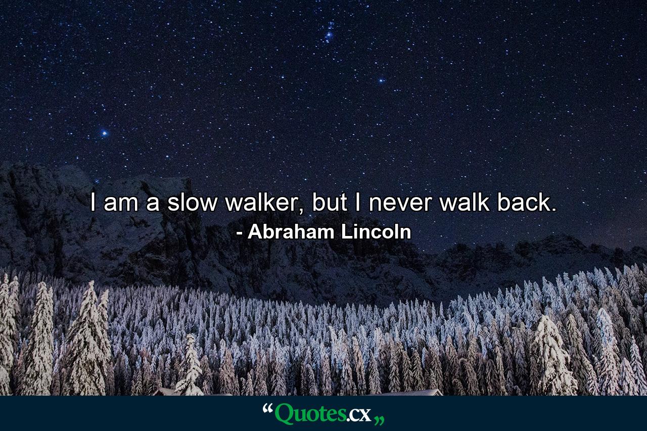 I am a slow walker, but I never walk back. - Quote by Abraham Lincoln