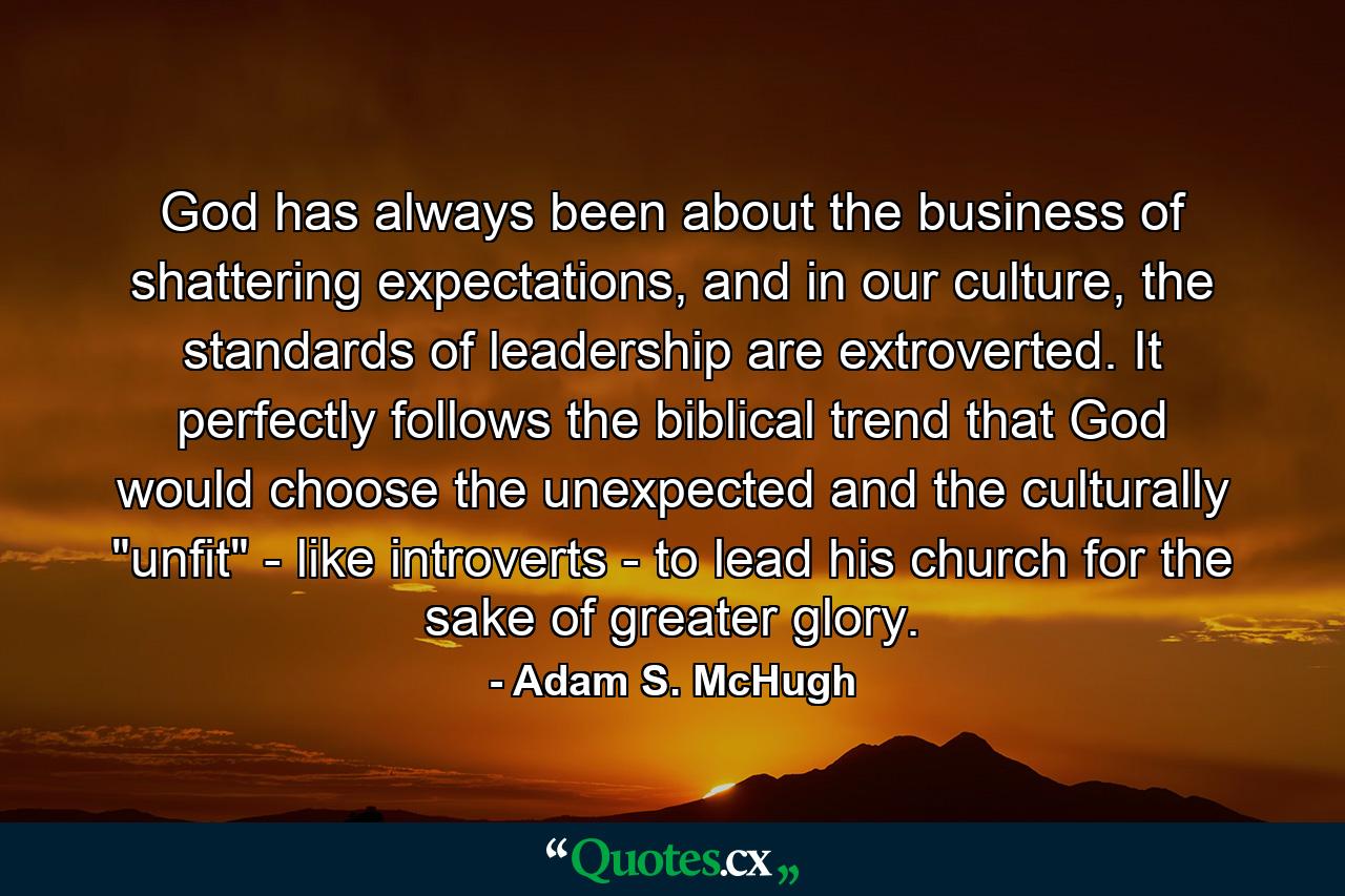 God has always been about the business of shattering expectations, and in our culture, the standards of leadership are extroverted. It perfectly follows the biblical trend that God would choose the unexpected and the culturally 