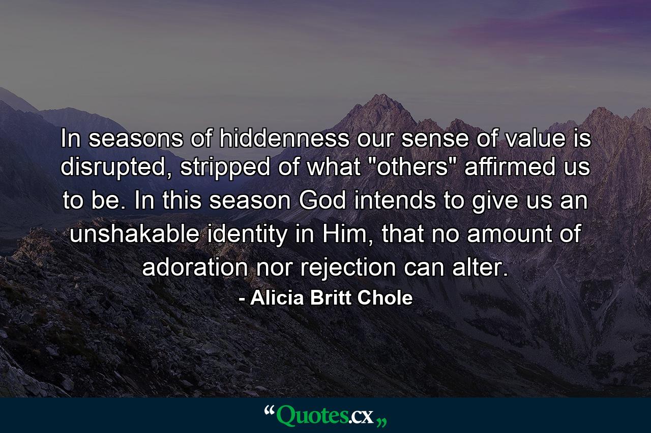 In seasons of hiddenness our sense of value is disrupted, stripped of what 