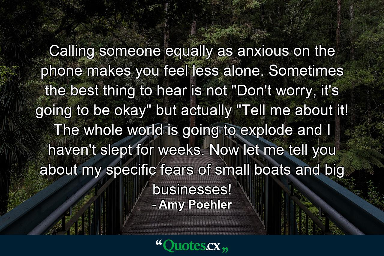 Calling someone equally as anxious on the phone makes you feel less alone. Sometimes the best thing to hear is not 