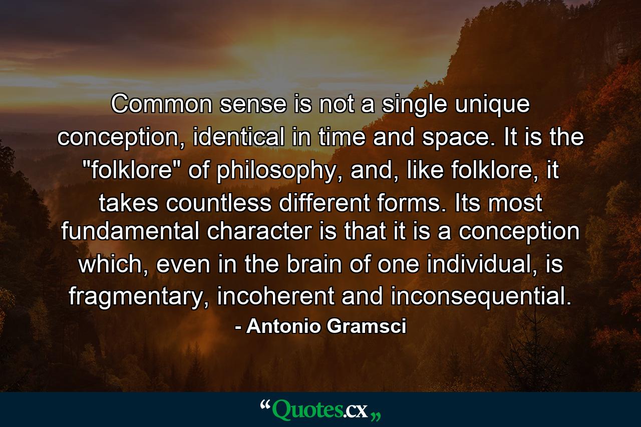 Common sense is not a single unique conception, identical in time and space. It is the 