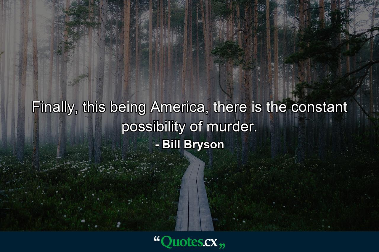 Finally, this being America, there is the constant possibility of murder. - Quote by Bill Bryson