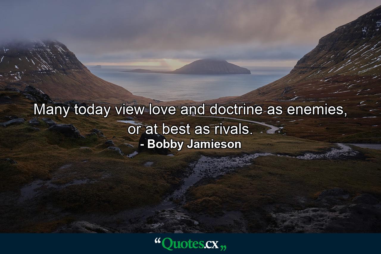 Many today view love and doctrine as enemies, or at best as rivals. - Quote by Bobby Jamieson