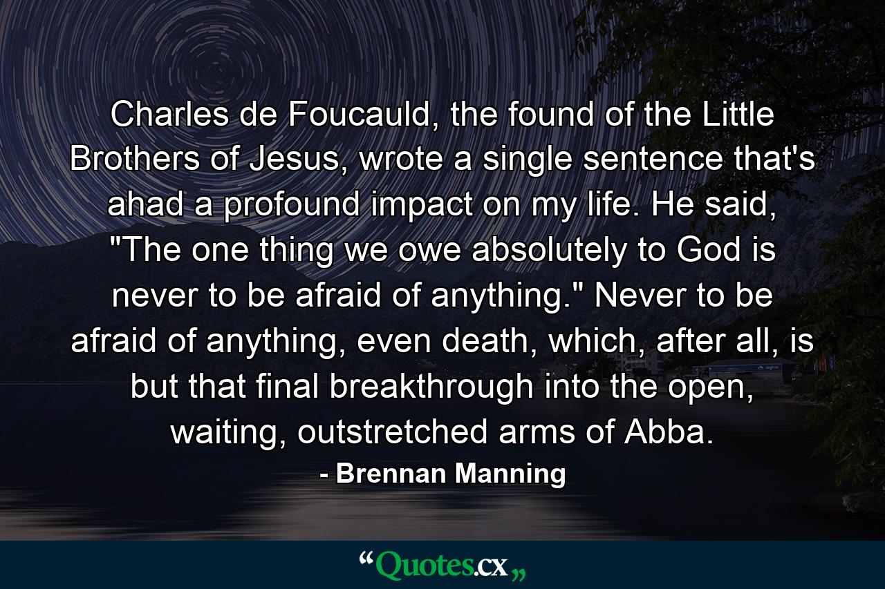 Charles de Foucauld, the found of the Little Brothers of Jesus, wrote a single sentence that's ahad a profound impact on my life. He said, 